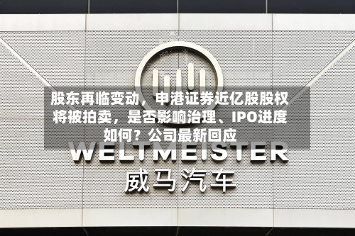 股东再临变动,申港证券近亿股股权将被拍卖,是否影响治理、IPO进度如何?公司最新回应