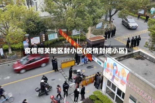 疫情相关地区封小区(疫情封闭小区)