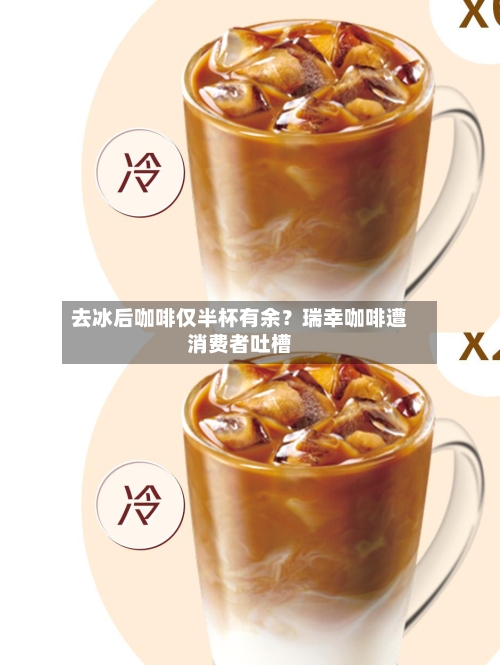 去冰后咖啡仅半杯有余？瑞幸咖啡遭消费者吐槽
