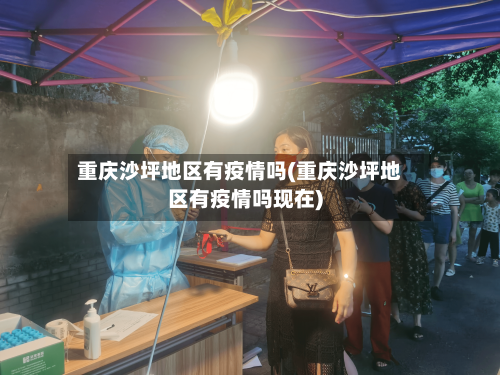重庆沙坪地区有疫情吗(重庆沙坪地区有疫情吗现在)