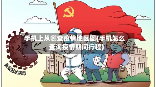 手机上从哪查疫情地区图(手机怎么查询疫情期间行程)
