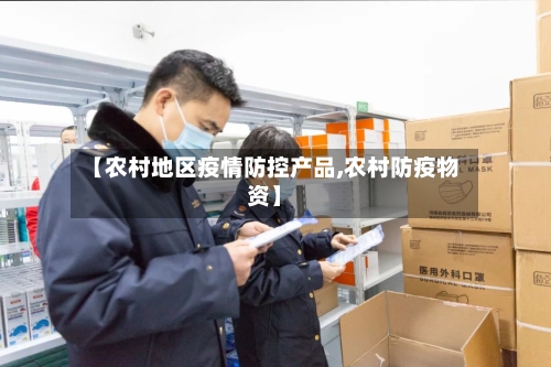 【农村地区疫情防控产品,农村防疫物资】