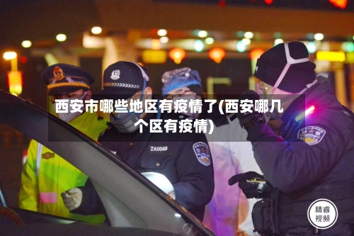 西安市哪些地区有疫情了(西安哪几个区有疫情)