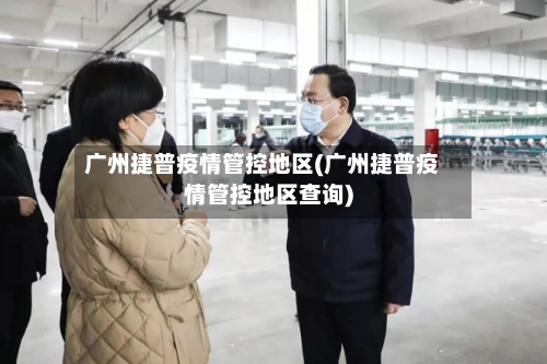 广州捷普疫情管控地区(广州捷普疫情管控地区查询)