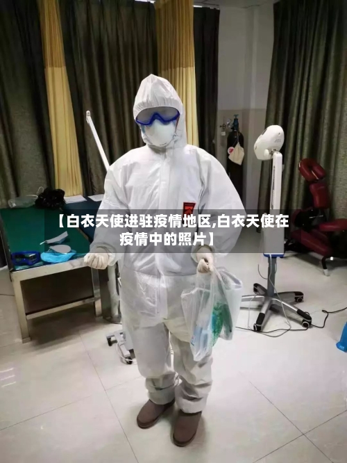 【白衣天使进驻疫情地区,白衣天使在疫情中的照片】