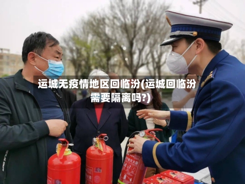 运城无疫情地区回临汾(运城回临汾需要隔离吗?)