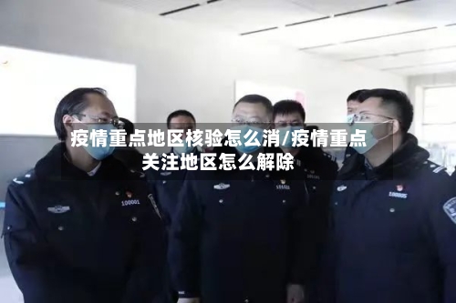 疫情重点地区核验怎么消/疫情重点关注地区怎么解除