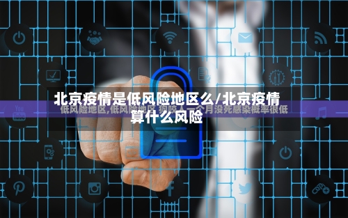 北京疫情是低风险地区么/北京疫情算什么风险