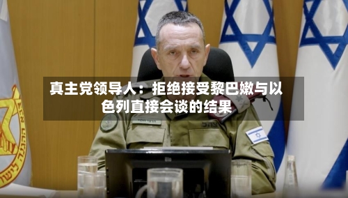 真主党领导人：拒绝接受黎巴嫩与以色列直接会谈的结果