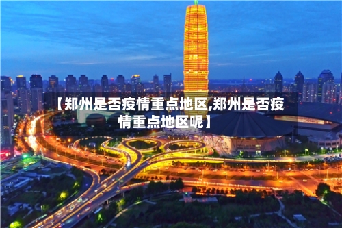 【郑州是否疫情重点地区,郑州是否疫情重点地区呢】