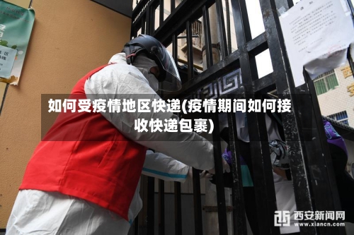 如何受疫情地区快递(疫情期间如何接收快递包裹)