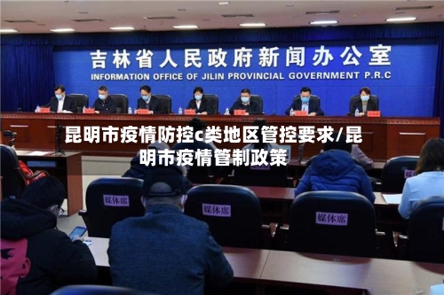 昆明市疫情防控c类地区管控要求/昆明市疫情管制政策