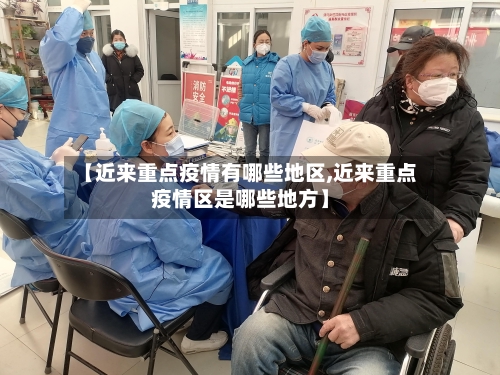 【近来重点疫情有哪些地区,近来重点疫情区是哪些地方】