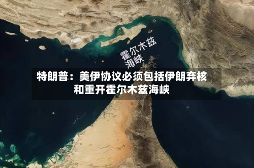 特朗普：美伊协议必须包括伊朗弃核和重开霍尔木兹海峡