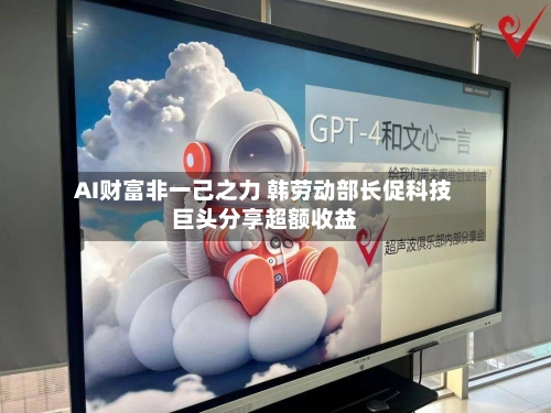AI财富非一己之力 韩劳动部长促科技巨头分享超额收益