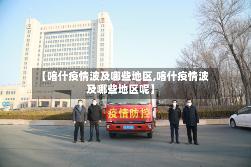 【喀什疫情波及哪些地区,喀什疫情波及哪些地区呢】