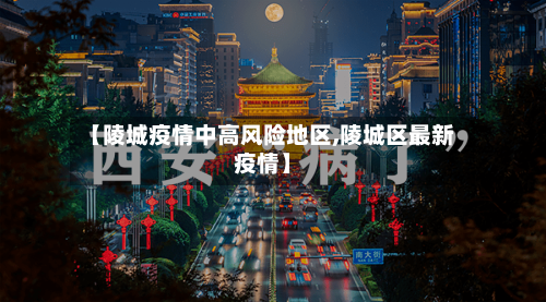 【陵城疫情中高风险地区,陵城区最新疫情】