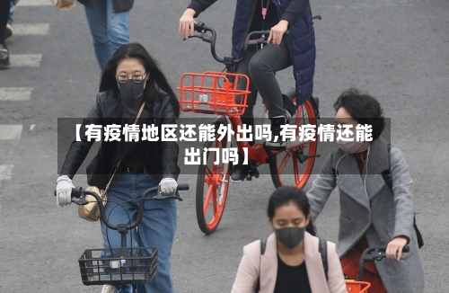 【有疫情地区还能外出吗,有疫情还能出门吗】
