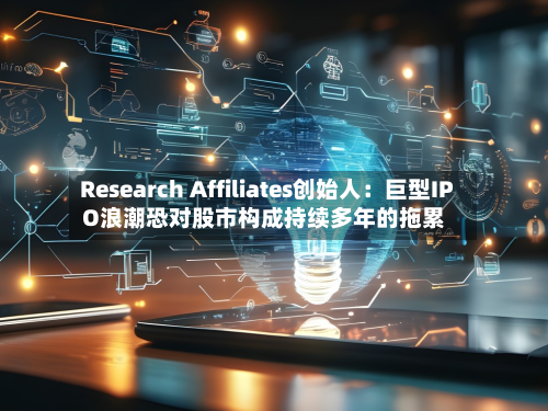 Research Affiliates创始人：巨型IPO浪潮恐对股市构成持续多年的拖累