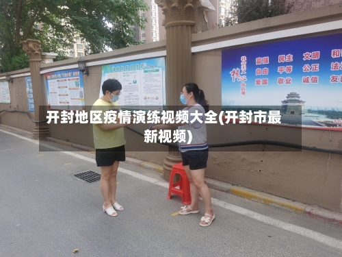 开封地区疫情演练视频大全(开封市最新视频)