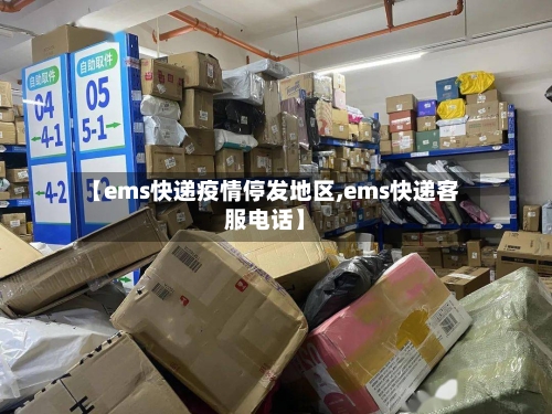 【ems快递疫情停发地区,ems快递客服电话】