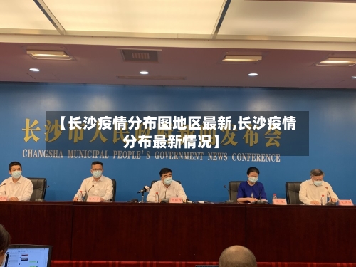 【长沙疫情分布图地区最新,长沙疫情分布最新情况】
