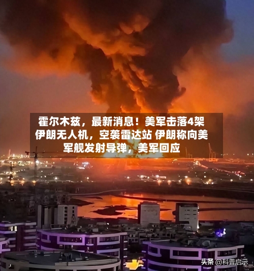 霍尔木兹，最新消息！美军击落4架伊朗无人机，空袭雷达站 伊朗称向美军舰发射导弹，美军回应