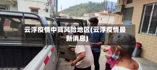 云浮疫情中高风险地区(云浮疫情最新消息)