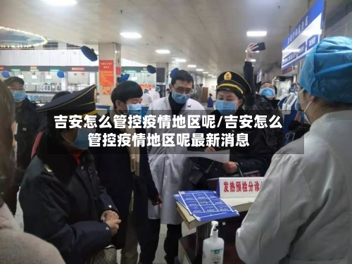 吉安怎么管控疫情地区呢/吉安怎么管控疫情地区呢最新消息