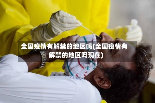 全国疫情有解禁的地区吗(全国疫情有解禁的地区吗现在)