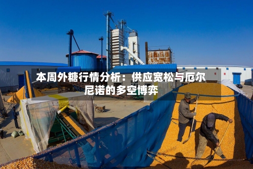 本周外糖行情分析:供应宽松与厄尔尼诺的多空博弈