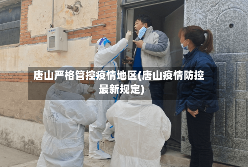 唐山严格管控疫情地区(唐山疫情防控最新规定)