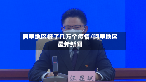 阿里地区报了几万个疫情/阿里地区最新新闻
