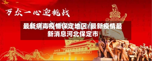 最新病毒疫情保定地区/最新疫情最新消息河北保定市