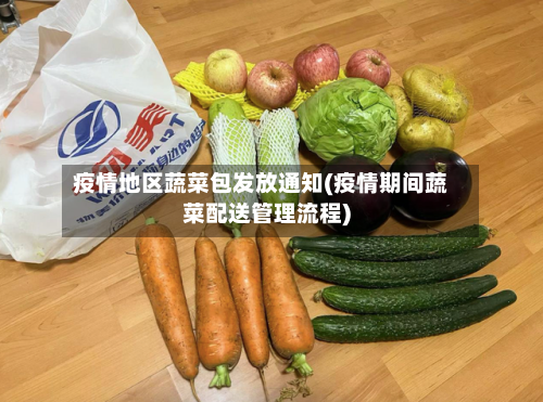 疫情地区蔬菜包发放通知(疫情期间蔬菜配送管理流程)