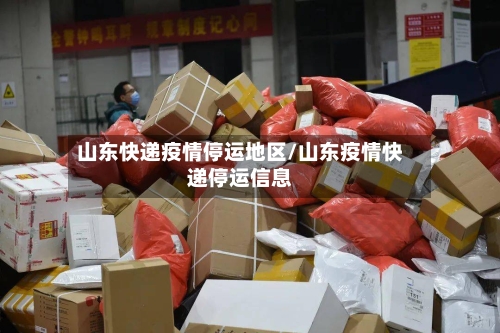 山东快递疫情停运地区/山东疫情快递停运信息