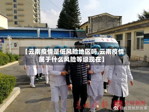 【云南疫情是低风险地区吗,云南疫情属于什么风险等级现在】
