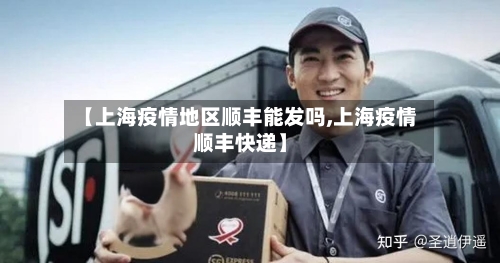 【上海疫情地区顺丰能发吗,上海疫情顺丰快递】
