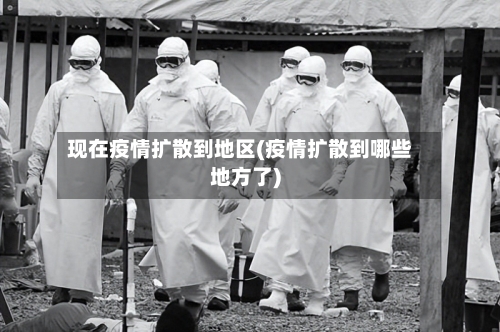 现在疫情扩散到地区(疫情扩散到哪些地方了)