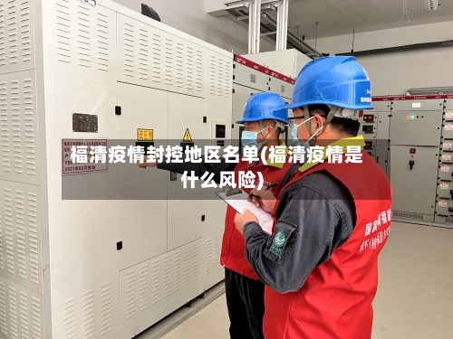 福清疫情封控地区名单(福清疫情是什么风险)