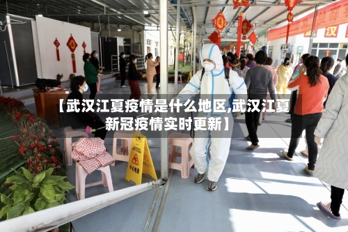 【武汉江夏疫情是什么地区,武汉江夏新冠疫情实时更新】