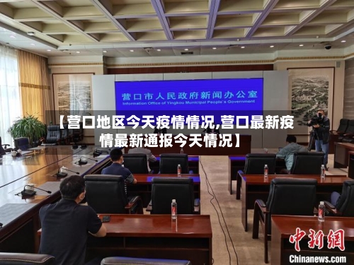 【营口地区今天疫情情况,营口最新疫情最新通报今天情况】