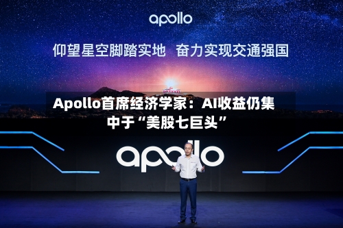 Apollo首席经济学家:AI收益仍集中于“美股七巨头”