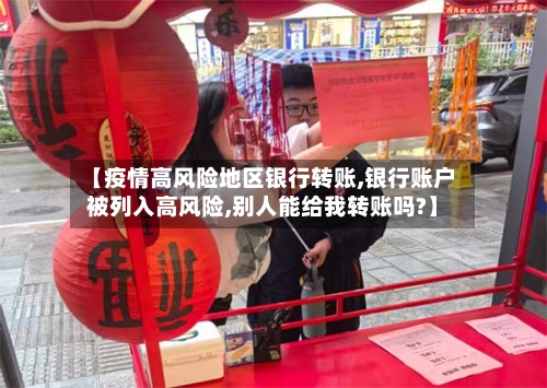 【疫情高风险地区银行转账,银行账户被列入高风险,别人能给我转账吗?】