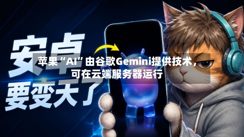 苹果“AI”由谷歌Gemini提供技术,可在云端服务器运行