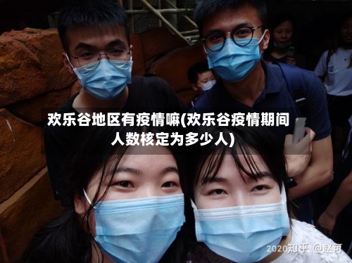 欢乐谷地区有疫情嘛(欢乐谷疫情期间人数核定为多少人)