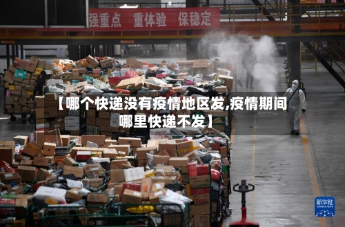 【哪个快递没有疫情地区发,疫情期间哪里快递不发】