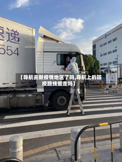 【导航去新疫情地区了吗,导航上的防疫路线能走吗】