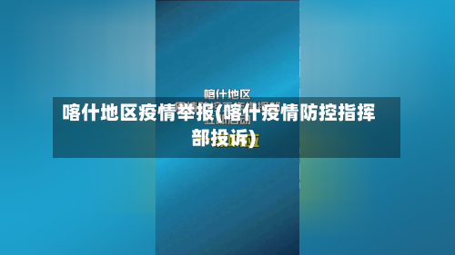 喀什地区疫情举报(喀什疫情防控指挥部投诉)