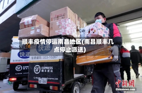 顺丰疫情停运南昌地区(南昌顺丰几点停止派送)